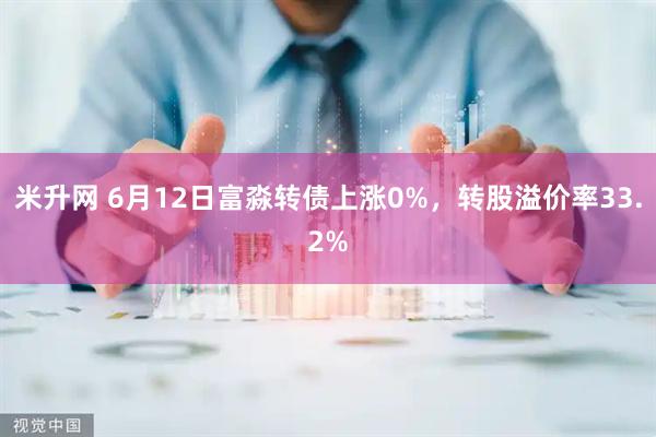 米升网 6月12日富淼转债上涨0%，转股溢价率33.2%