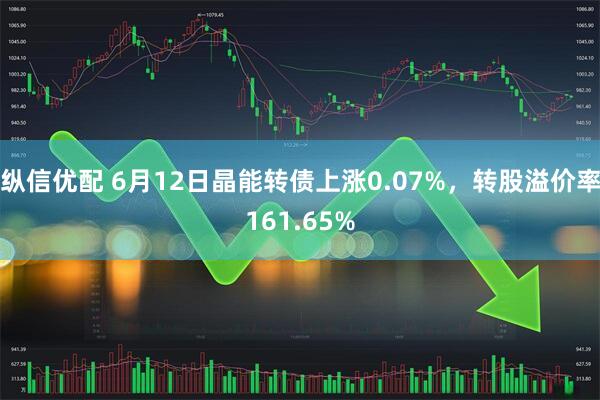 纵信优配 6月12日晶能转债上涨0.07%，转股溢价率161.65%