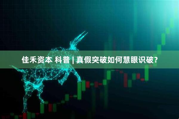 佳禾资本 科普 | 真假突破如何慧眼识破？