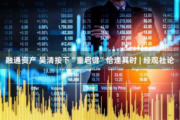 融通资产 吴清按下“重启键”恰逢其时 | 经观社论