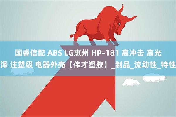 国睿信配 ABS LG惠州 HP-181 高冲击 高光泽 注塑级 电器外壳【伟才塑胶】_制品_流动性_特性