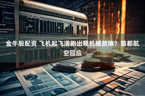 金牛股配资 飞机起飞滑跑出现机械故障？首都航空回应