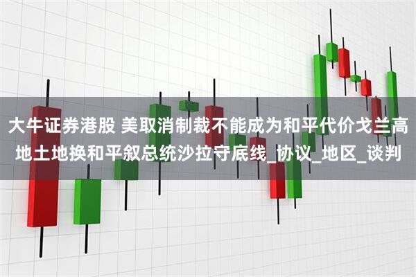 大牛证券港股 美取消制裁不能成为和平代价戈兰高地土地换和平叙总统沙拉守底线_协议_地区_谈判