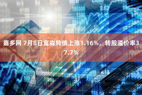 嘉多网 7月8日富淼转债上涨1.16%，转股溢价率37.7%