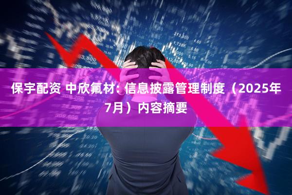 保宇配资 中欣氟材: 信息披露管理制度（2025年7月）内容摘要
