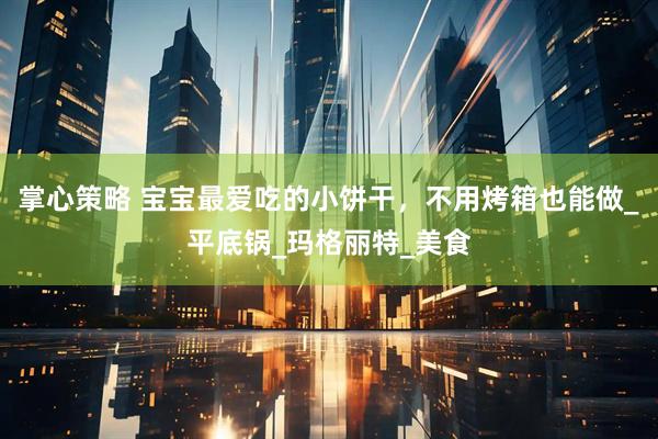 掌心策略 宝宝最爱吃的小饼干，不用烤箱也能做_平底锅_玛格丽特_美食
