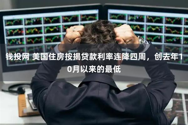 钱投网 美国住房按揭贷款利率连降四周，创去年10月以来的最低